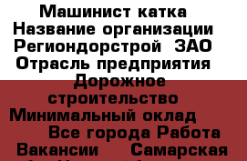 Машинист катка › Название организации ­ Региондорстрой, ЗАО › Отрасль предприятия ­ Дорожное строительство › Минимальный оклад ­ 80 000 - Все города Работа » Вакансии   . Самарская обл.,Новокуйбышевск г.